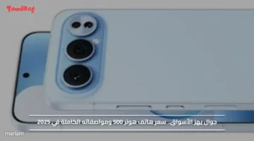 جوال يهز الأسواق.. سعر هاتف هونر 500 ومواصفاته الكاملة في 2025